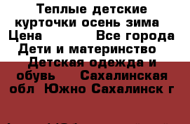 Теплые детские курточки осень-зима › Цена ­ 1 000 - Все города Дети и материнство » Детская одежда и обувь   . Сахалинская обл.,Южно-Сахалинск г.